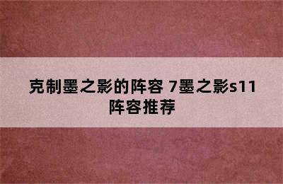 克制墨之影的阵容 7墨之影s11阵容推荐